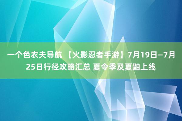 一个色农夫导航 【火影忍者手游】7月19日—7月25日行径攻略汇总 夏令季及夏鼬上线