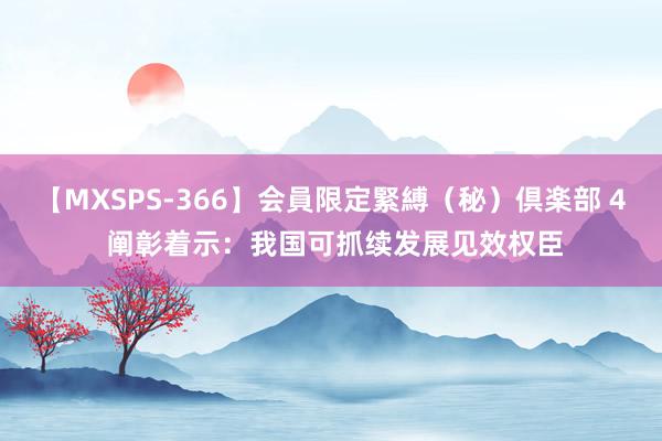 【MXSPS-366】会員限定緊縛（秘）倶楽部 4 阐彰着示：我国可抓续发展见效权臣