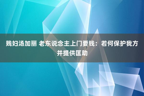 贱妇汤加丽 老东说念主上门要钱：若何保护我方并提供匡助