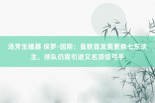 汤芳生殖器 保罗-因斯：曼联首发需更换七东谈主，球队仍需引进又名顶级弓手