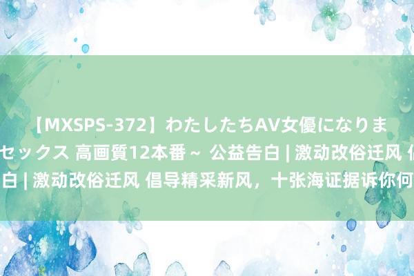 【MXSPS-372】わたしたちAV女優になりました。～初めてのAVセックス 高画質12本番～ 公益告白 | 激动改俗迁风 倡导精采新风，十张海证据诉你何如作念