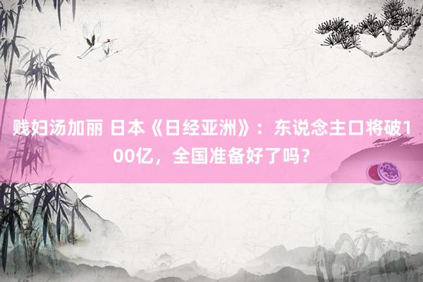 贱妇汤加丽 日本《日经亚洲》：东说念主口将破100亿，全国准备好了吗？