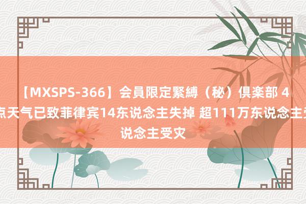 【MXSPS-366】会員限定緊縛（秘）倶楽部 4 顶点天气已致菲律宾14东说念主失掉 超111万东说念主受灾