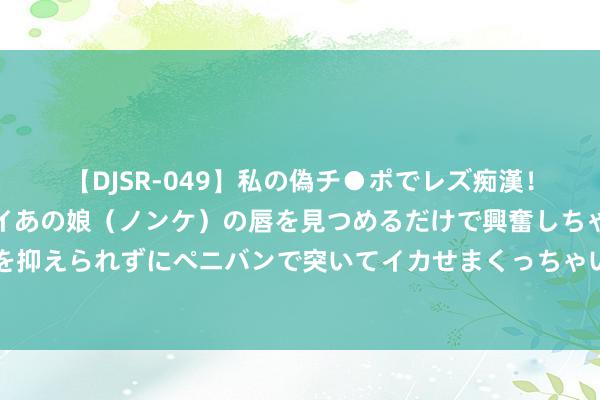 【DJSR-049】私の偽チ●ポでレズ痴漢！職場で見かけたカワイイあの娘（ノンケ）の唇を見つめるだけで興奮しちゃう私は欲求を抑えられずにペニバンで突いてイカせまくっちゃいました！ 秦笙❗大佬过招 爱看👀