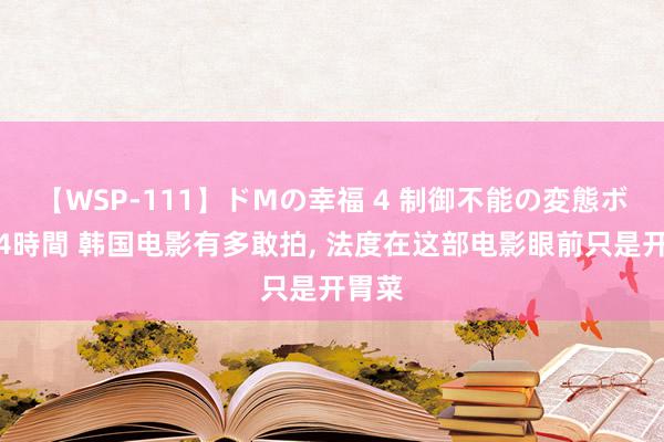 【WSP-111】ドMの幸福 4 制御不能の変態ボディ4時間 韩国电影有多敢拍, 法度在这部电影眼前只是开胃菜