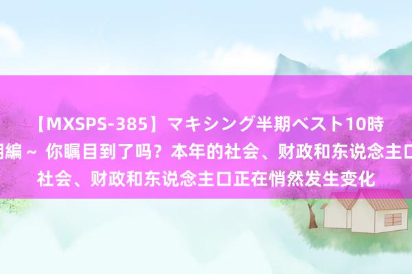 【MXSPS-385】マキシング半期ベスト10時間 ～2014年下半期編～ 你瞩目到了吗？本年的社会、财政和东说念主口正在悄然发生变化