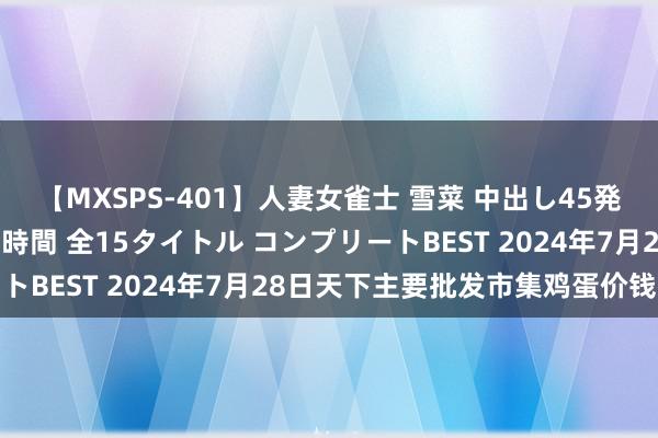 【MXSPS-401】人妻女雀士 雪菜 中出し45発＋厳選21コーナー 10時間 全15タイトル コンプリートBEST 2024年7月28日天下主要批发市集鸡蛋价钱行情