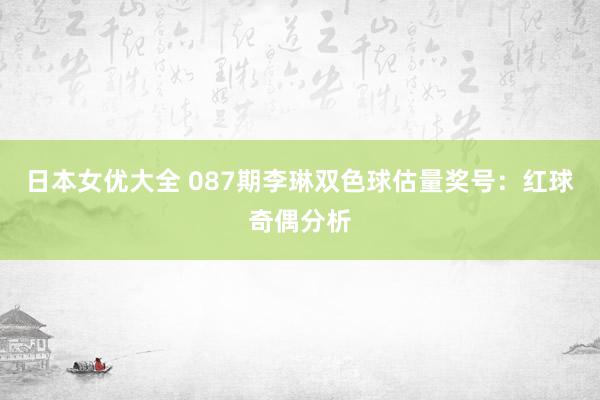 日本女优大全 087期李琳双色球估量奖号：红球奇偶分析