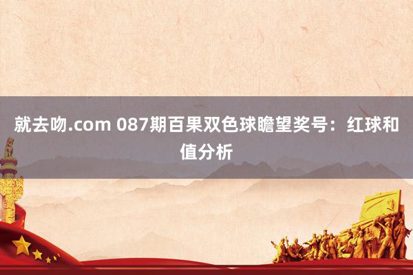 就去吻.com 087期百果双色球瞻望奖号：红球和值分析