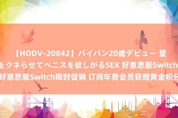 【HODV-20842】パイパン20歳デビュー 望月あゆみ 8頭身ボディをクネらせてペニスを欲しがるSEX 好意思服Switch限时促销 订阅年费会员获赠黄金积分奖励