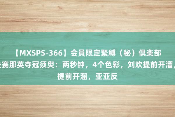 【MXSPS-366】会員限定緊縛（秘）倶楽部 4 歌手决赛那英夺冠须臾：两秒钟，4个色彩，刘欢提前开溜，亚亚反