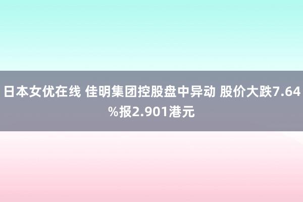 日本女优在线 佳明集团控股盘中异动 股价大跌7.64%报2.901港元