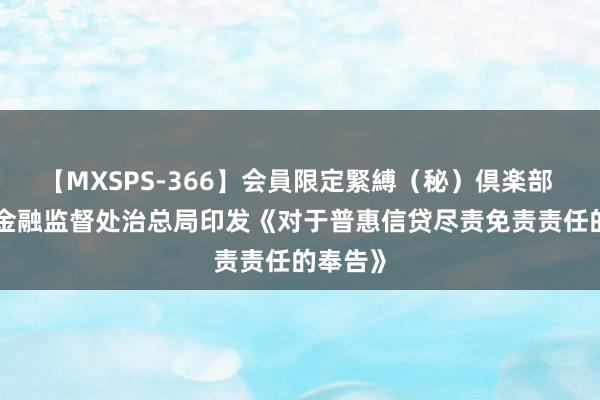 【MXSPS-366】会員限定緊縛（秘）倶楽部 4 国度金融监督处治总局印发《对于普惠信贷尽责免责责任的奉告》