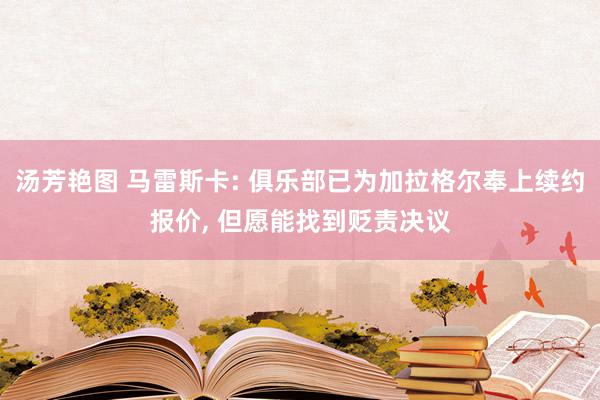 汤芳艳图 马雷斯卡: 俱乐部已为加拉格尔奉上续约报价, 但愿能找到贬责决议