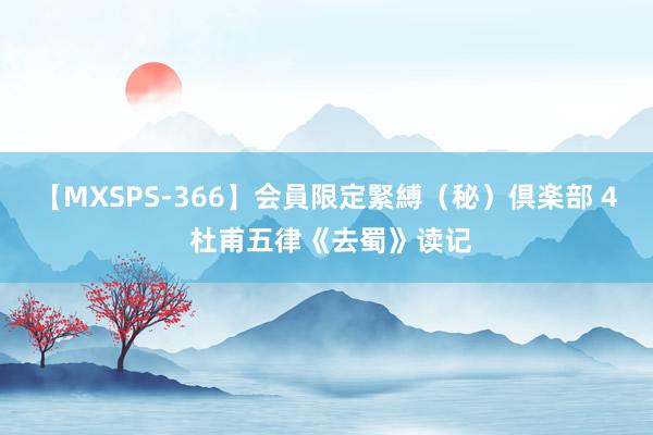 【MXSPS-366】会員限定緊縛（秘）倶楽部 4 杜甫五律《去蜀》读记