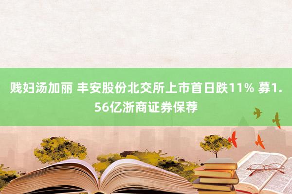 贱妇汤加丽 丰安股份北交所上市首日跌11% 募1.56亿浙商证券保荐