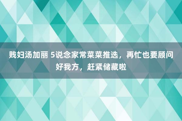 贱妇汤加丽 5说念家常菜菜推选，再忙也要顾问好我方，赶紧储藏啦