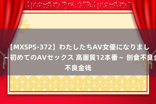 【MXSPS-372】わたしたちAV女優になりました。～初めてのAVセックス 高画質12本番～ 刨食不良金钱