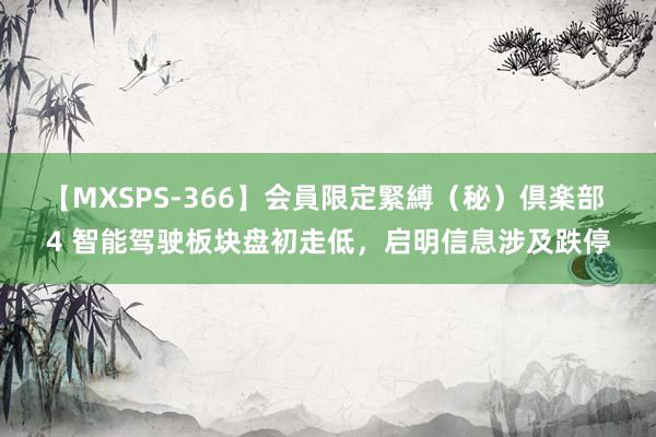 【MXSPS-366】会員限定緊縛（秘）倶楽部 4 智能驾驶板块盘初走低，启明信息涉及跌停