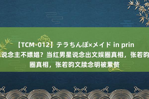 【TCM-012】テラちんぽ×メイド in prin MIKA 哪个男东说念主不嫖娼？当红男星说念出文娱圈真相，张若昀文牍念明被累赘