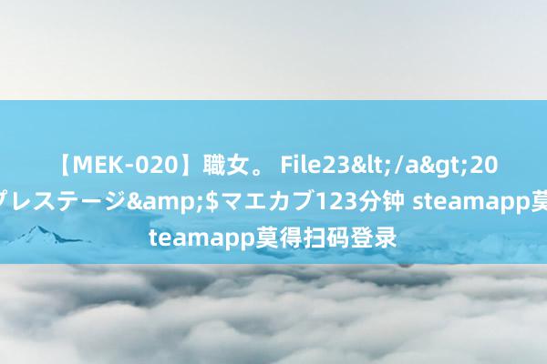 【MEK-020】職女。 File23</a>2011-05-20プレステージ&$マエカブ123分钟 steamapp莫得扫码登录