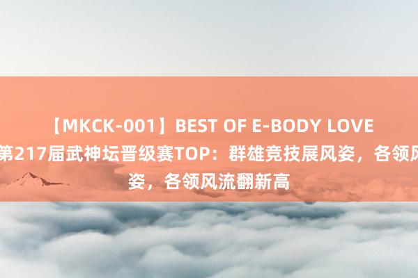 【MKCK-001】BEST OF E-BODY LOVERS 2008 第217届武神坛晋级赛TOP：群雄竞技展风姿，各领风流翻新高