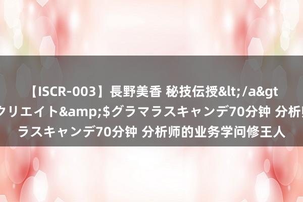 【ISCR-003】長野美香 秘技伝授</a>2011-09-08SODクリエイト&$グラマラスキャンデ70分钟 分析师的业务学问修王人