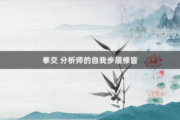 拳交 分析师的自我步履修皆