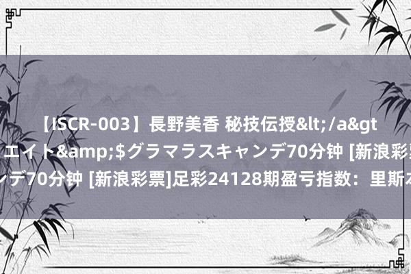 【ISCR-003】長野美香 秘技伝授</a>2011-09-08SODクリエイト&$グラマラスキャンデ70分钟 [新浪彩票]足彩24128期盈亏指数：里斯本客胜可期