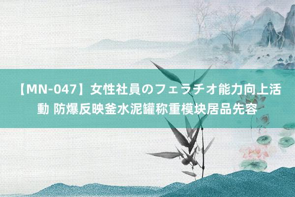 【MN-047】女性社員のフェラチオ能力向上活動 防爆反映釜水泥罐称重模块居品先容