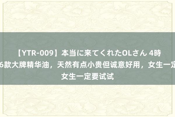 【YTR-009】本当に来てくれたOLさん 4時間 盘货6款大牌精华油，天然有点小贵但诚意好用，女生一定要试试