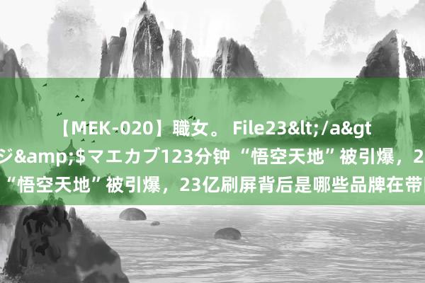 【MEK-020】職女。 File23</a>2011-05-20プレステージ&$マエカブ123分钟 “悟空天地”被引爆，23亿刷屏背后是哪些品牌在带队闯关？