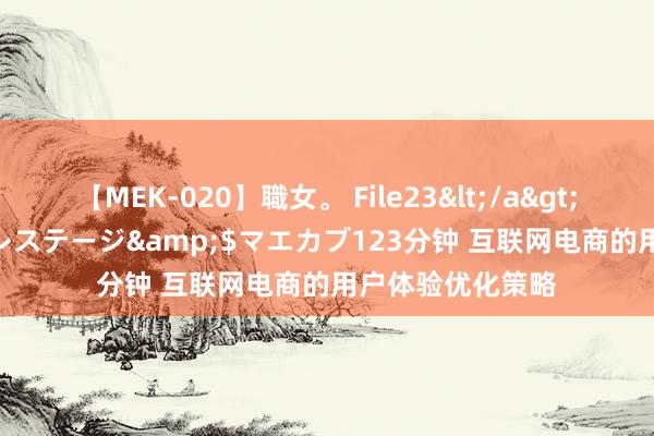 【MEK-020】職女。 File23</a>2011-05-20プレステージ&$マエカブ123分钟 互联网电商的用户体验优化策略