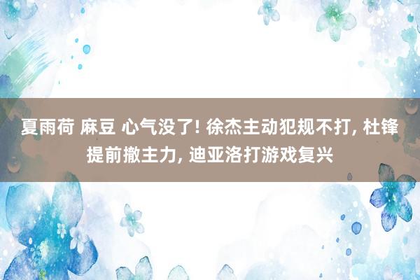 夏雨荷 麻豆 心气没了! 徐杰主动犯规不打, 杜锋提前撤主力, 迪亚洛打游戏复兴